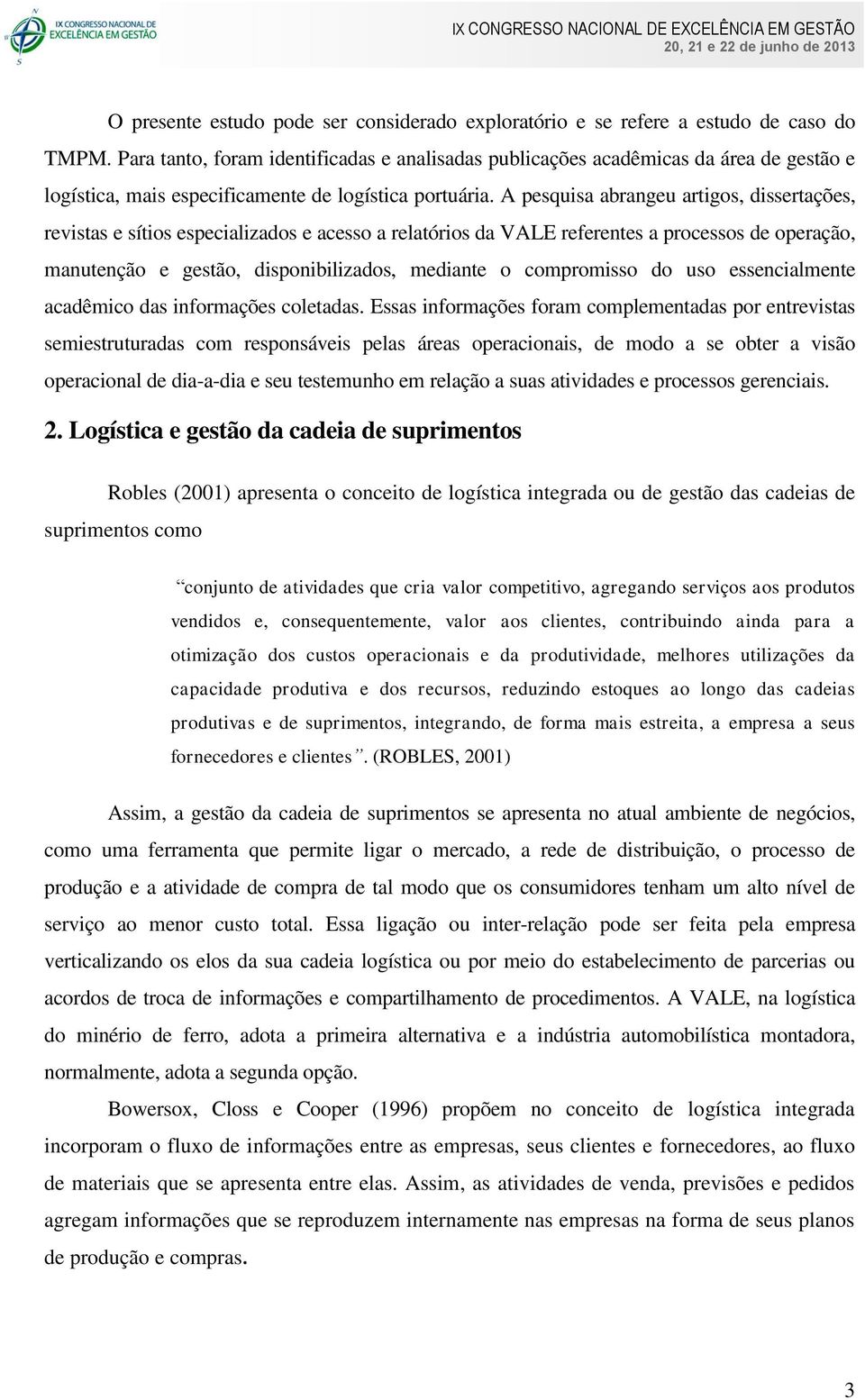 A pesquisa abrangeu artigos, dissertações, revistas e sítios especializados e acesso a relatórios da VALE referentes a processos de operação, manutenção e gestão, disponibilizados, mediante o