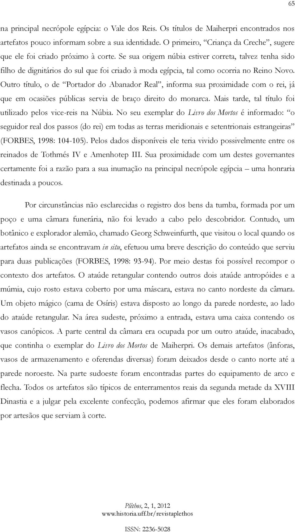 Se sua origem núbia estiver correta, talvez tenha sido filho de dignitários do sul que foi criado à moda egípcia, tal como ocorria no Reino Novo.