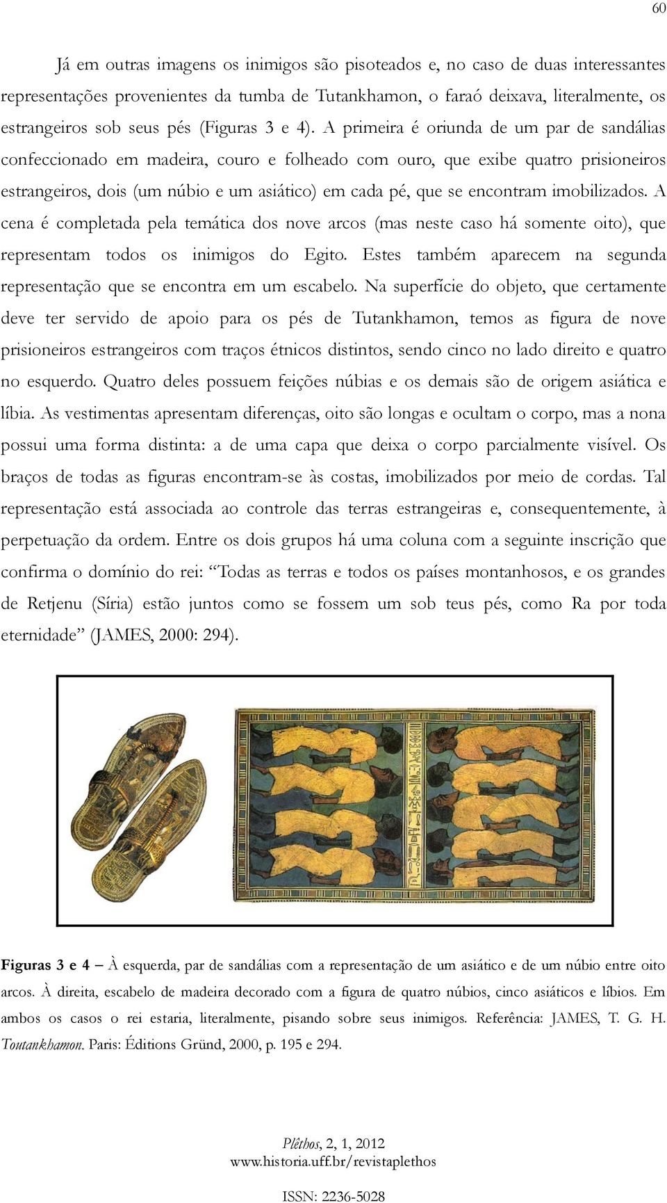 A primeira é oriunda de um par de sandálias confeccionado em madeira, couro e folheado com ouro, que exibe quatro prisioneiros estrangeiros, dois (um núbio e um asiático) em cada pé, que se encontram