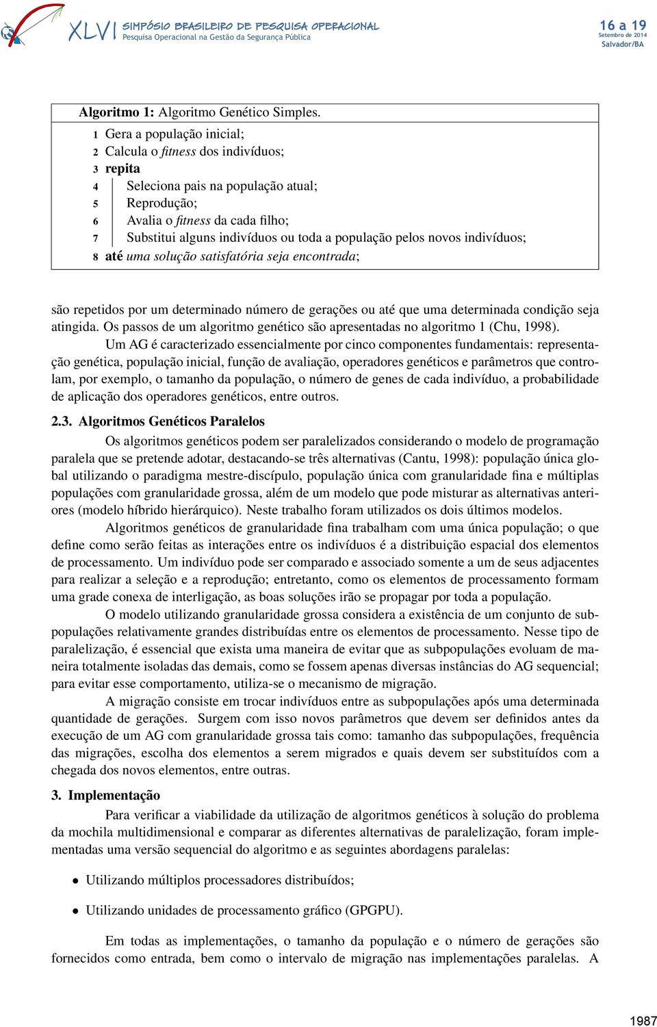 população pelos novos indivíduos; 8 até uma solução satisfatória seja encontrada; são repetidos por um determinado número de gerações ou até que uma determinada condição seja atingida.