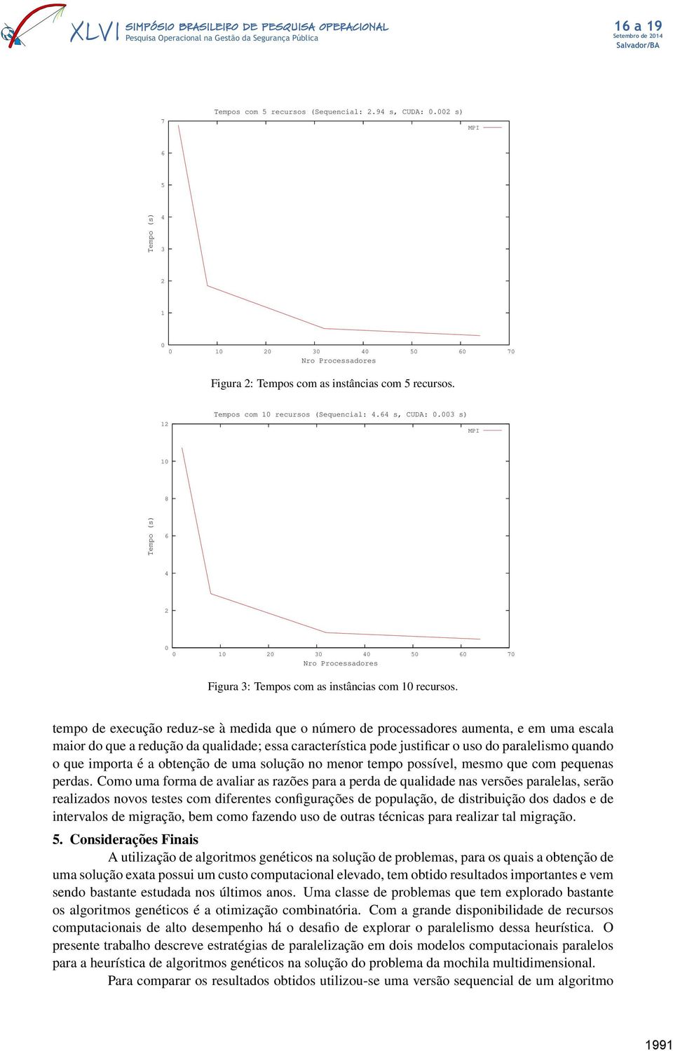 tempo de execução reduz-se à medida que o número de processadores aumenta, e em uma escala maior do que a redução da qualidade; essa característica pode justificar o uso do paralelismo quando o que