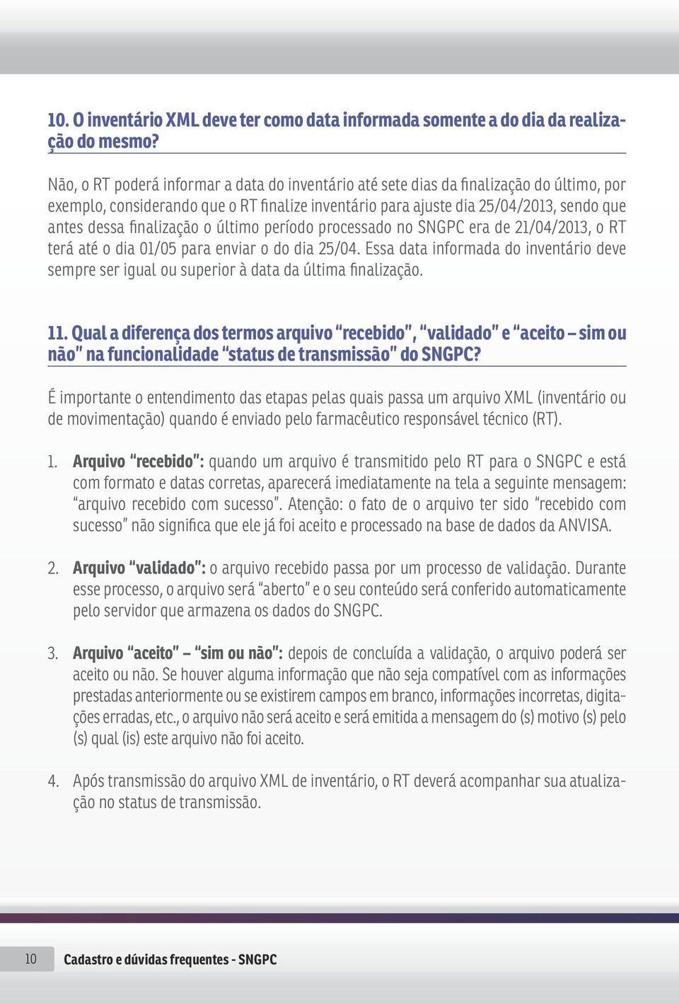 finalização o último período processado no SNGPC era de 21/04/2013, o RT terá até o dia 01/05 para enviar o do dia 25/04.