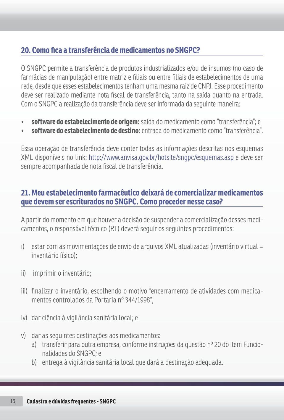 esses estabelecimentos tenham uma mesma raiz de CNPJ. Esse procedimento deve ser realizado mediante nota fiscal de transferência, tanto na saída quanto na entrada.