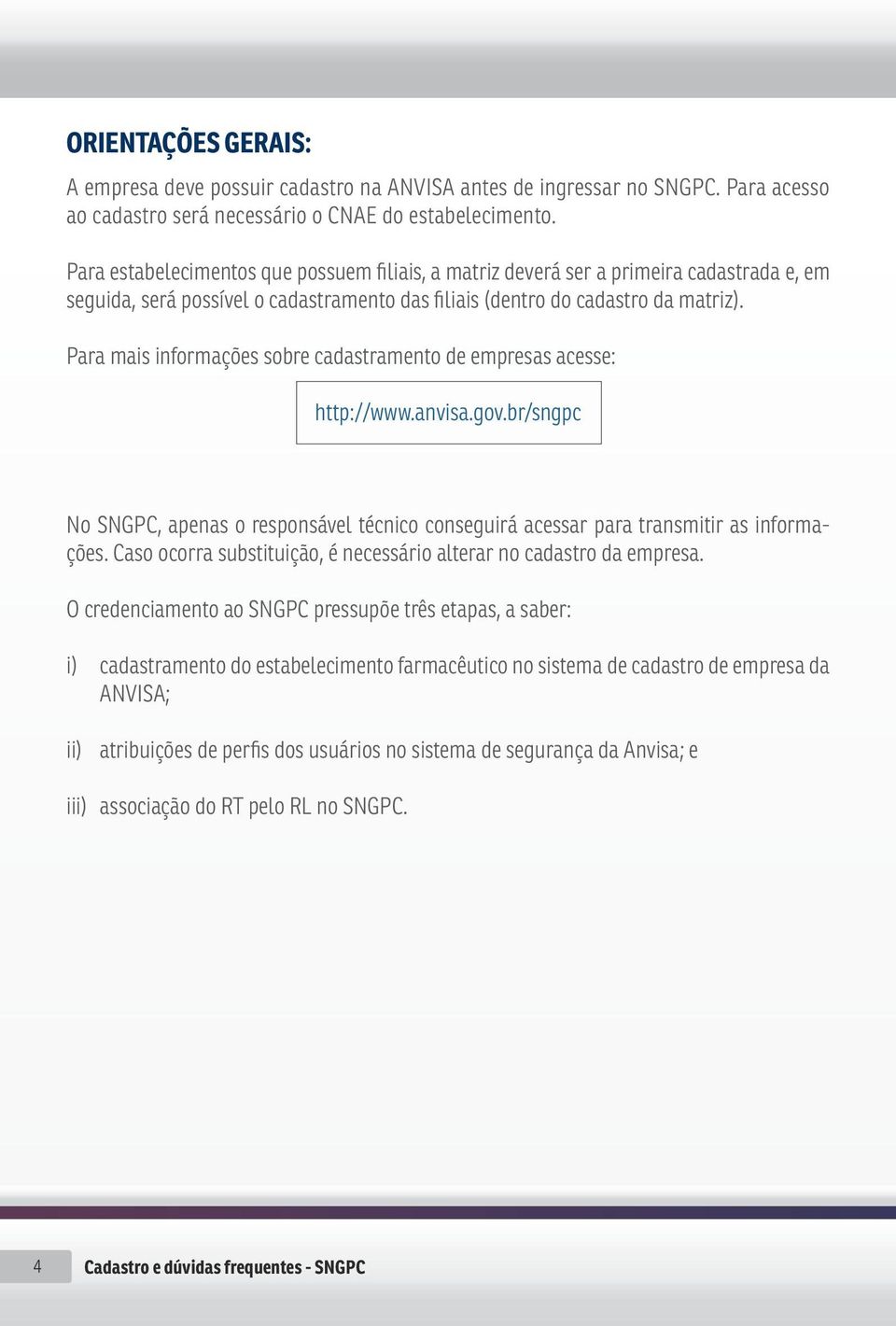 Para mais informações sobre cadastramento de empresas acesse: http://www.anvisa.gov.br/sngpc No SNGPC, apenas o responsável técnico conseguirá acessar para transmitir as informações.