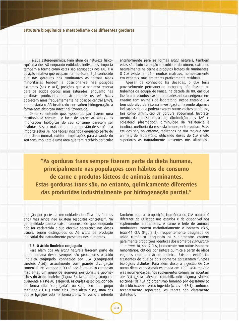 É já conhecido que nas gorduras dos ruminantes as formas trans minoritárias tendem a posicionar-se nas posições extremas (sn1 e sn3), posições que a natureza reserva para os ácidos gordos mais