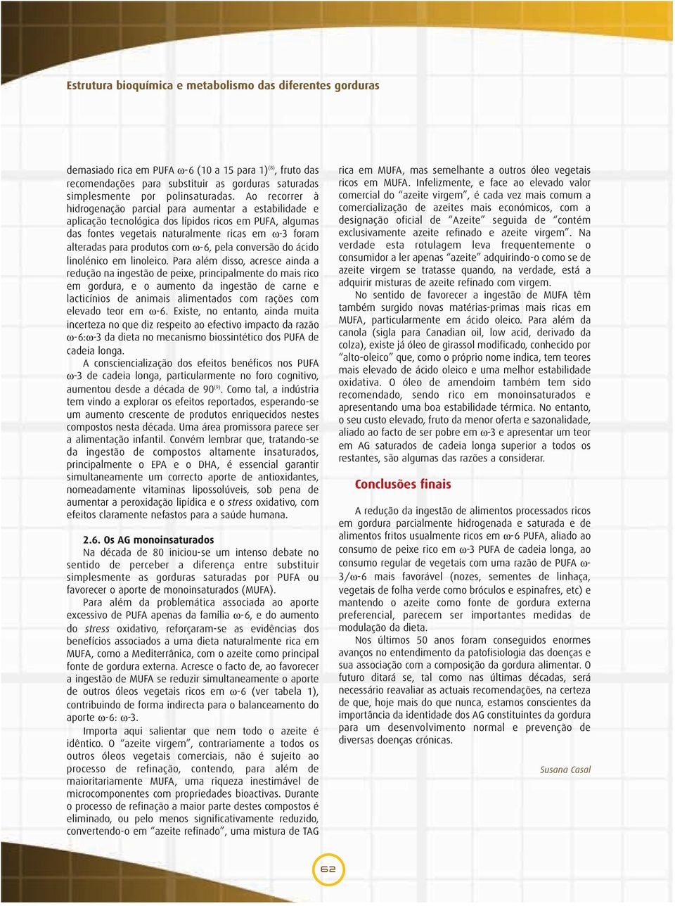 Ao recorrer à hidrogenação parcial para aumentar a estabilidade e aplicação tecnológica dos lípidos ricos em PUFA, algumas das fontes vegetais naturalmente ricas em ω-3 foram alteradas para produtos