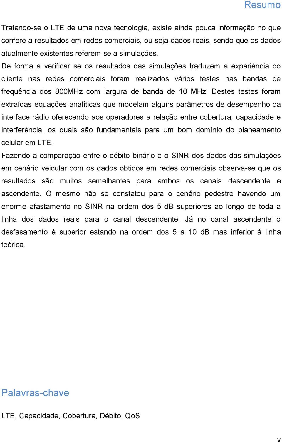 De forma a verificar se os resultados das simulações traduzem a experiência do cliente nas redes comerciais foram realizados vários testes nas bandas de frequência dos 800MHz com largura de banda de