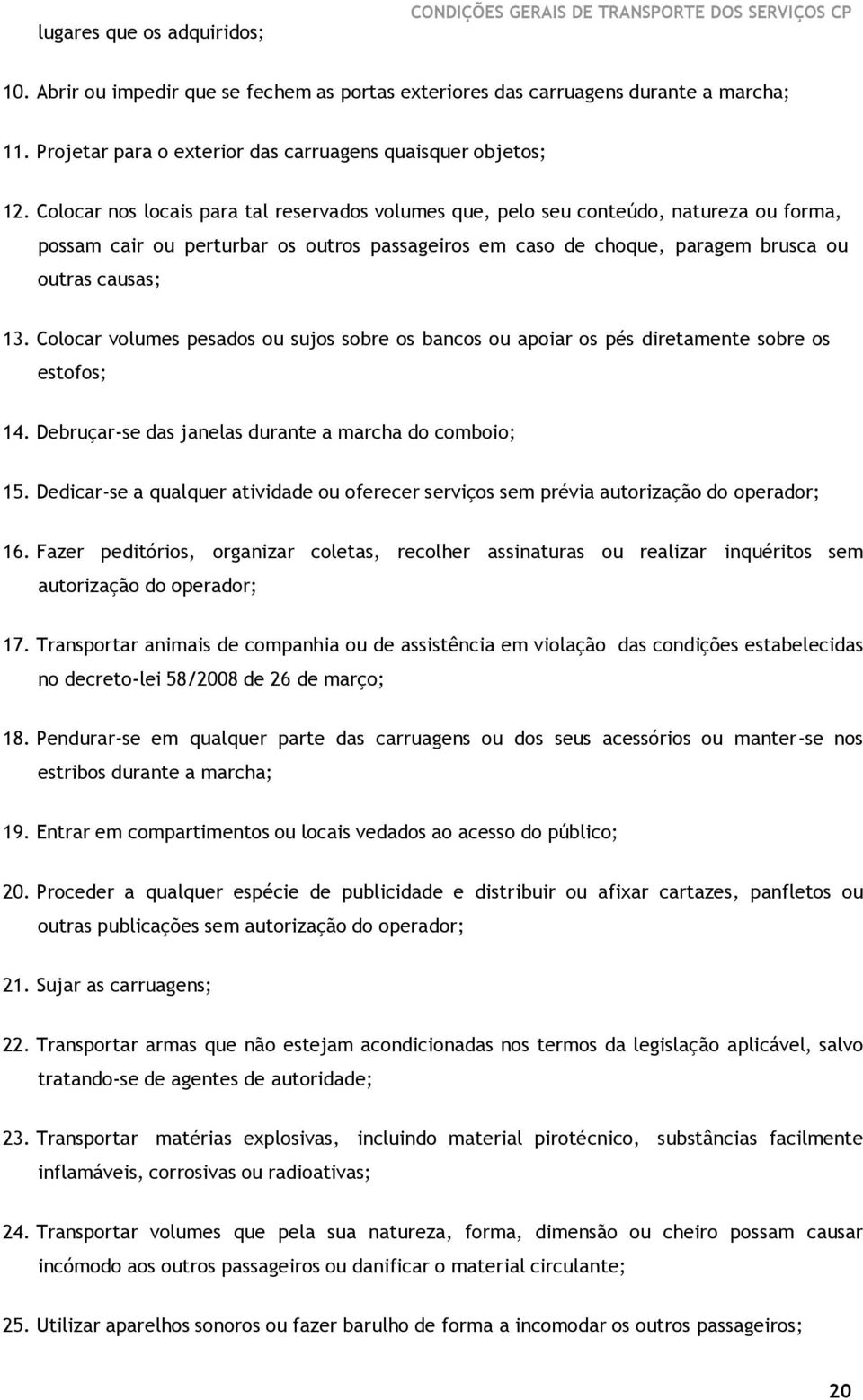 Colocar nos locais para tal reservados volumes que, pelo seu conteúdo, natureza ou forma, possam cair ou perturbar os outros passageiros em caso de choque, paragem brusca ou outras causas; 13.