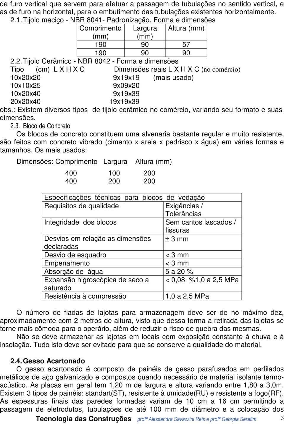 2. Tijolo Cerâmico - NBR 8042 - Forma e dimensões Tipo (cm) L X H X C Dimensões reais L X H X C (no comércio) 10x20x20 9x19x19 (mais usado) 10x10x25 9x09x20 10x20x40 9x19x39 20x20x40 19x19x39 obs.