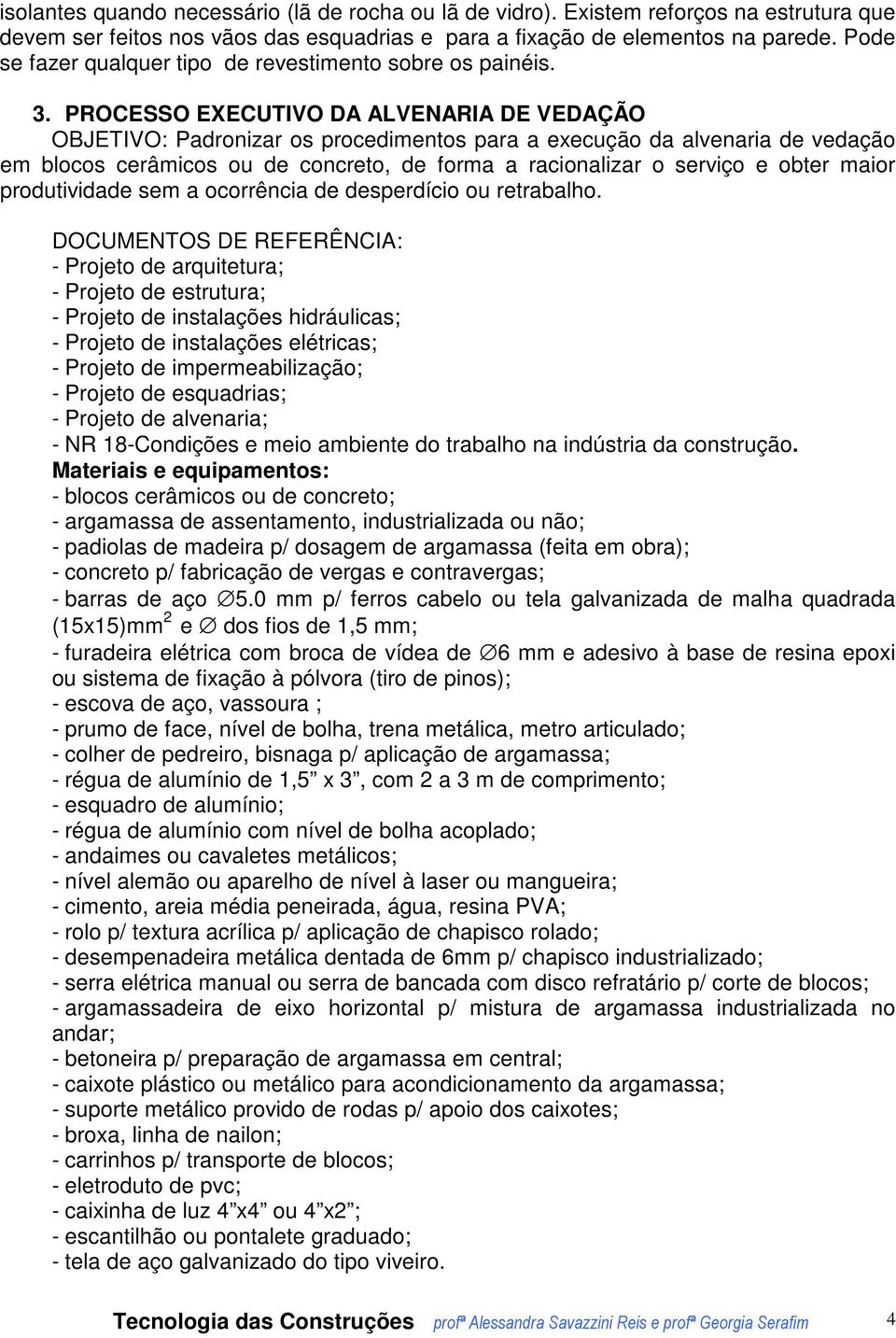 PROCESSO EXECUTIVO DA ALVENARIA DE VEDAÇÃO OBJETIVO: Padronizar os procedimentos para a execução da alvenaria de vedação em blocos cerâmicos ou de concreto, de forma a racionalizar o serviço e obter