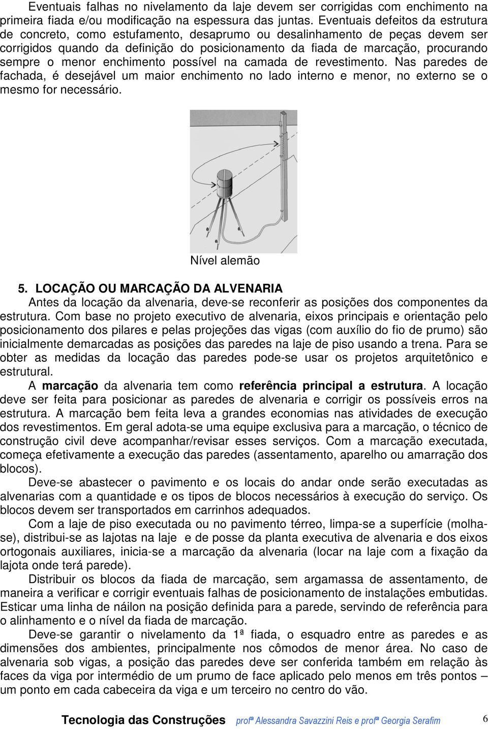 o menor enchimento possível na camada de revestimento. Nas paredes de fachada, é desejável um maior enchimento no lado interno e menor, no externo se o mesmo for necessário. Nível alemão 5.