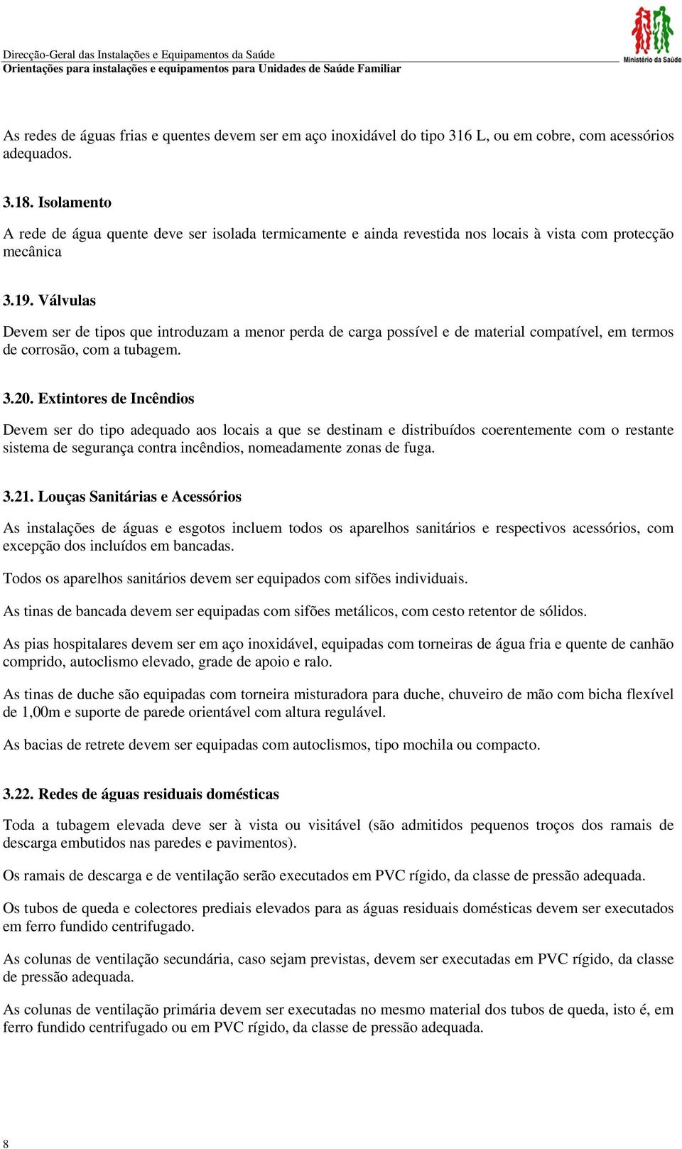 Válvulas Devem ser de tipos que introduzam a menor perda de carga possível e de material compatível, em termos de corrosão, com a tubagem. 3.20.