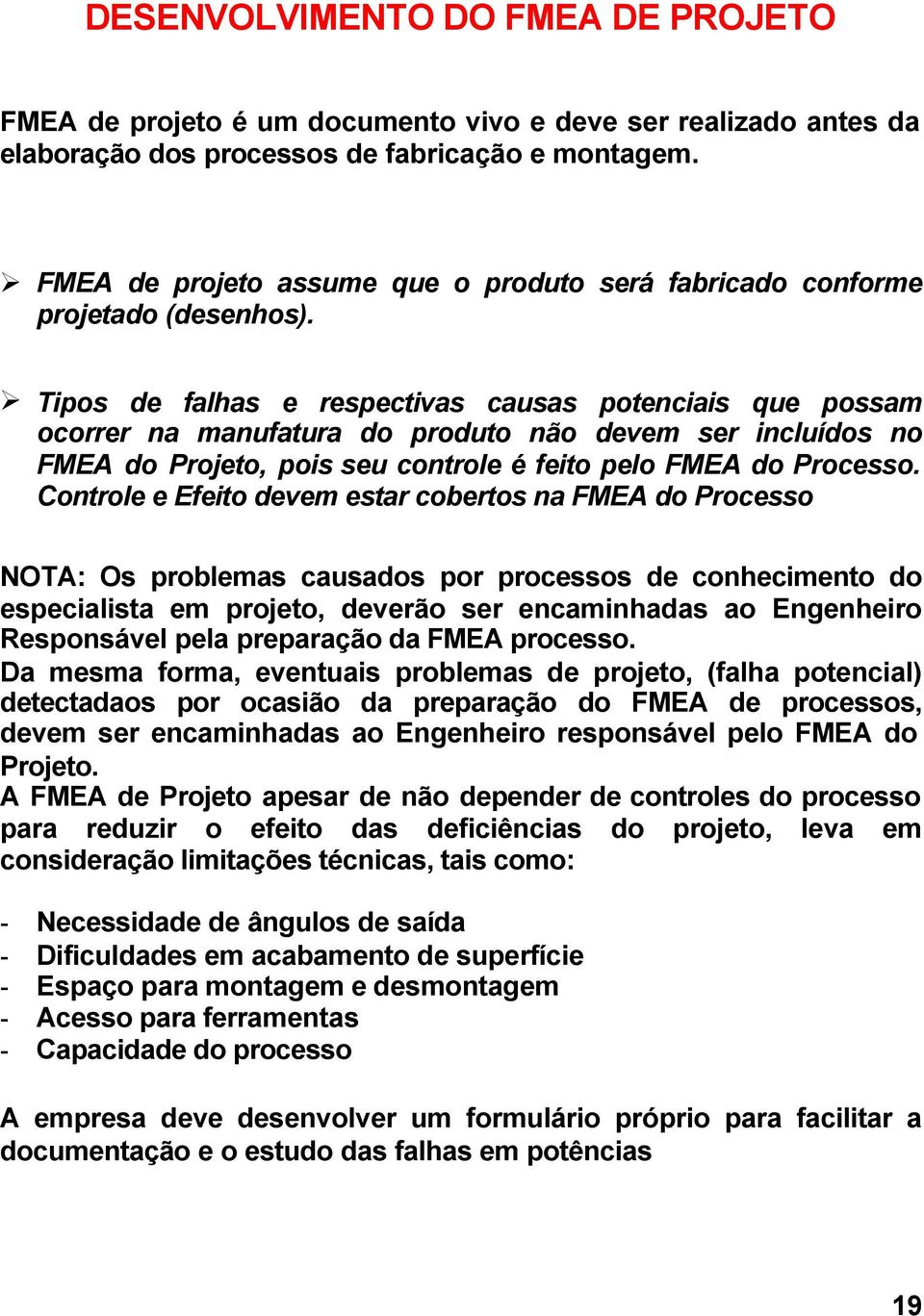 Tipos de falhas e respectivas causas potenciais que possam ocorrer na manufatura do produto não devem ser incluídos no FMEA do Projeto, pois seu controle é feito pelo FMEA do Processo.