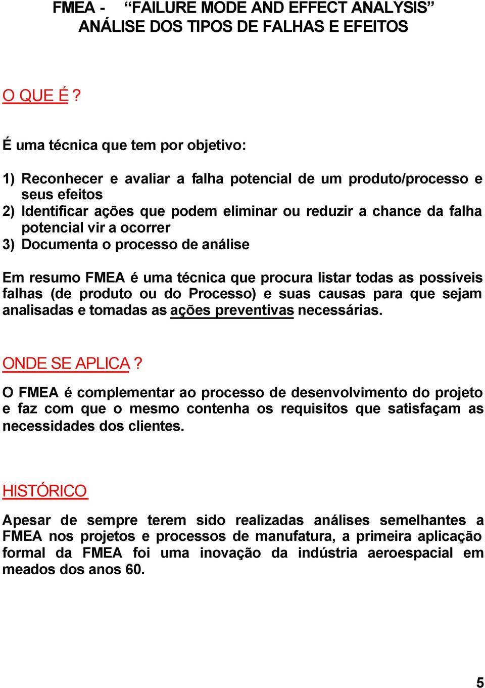 a ocorrer 3) Documenta o processo de análise Em resumo FMEA é uma técnica que procura listar todas as possíveis falhas (de produto ou do Processo) e suas causas para que sejam analisadas e tomadas as