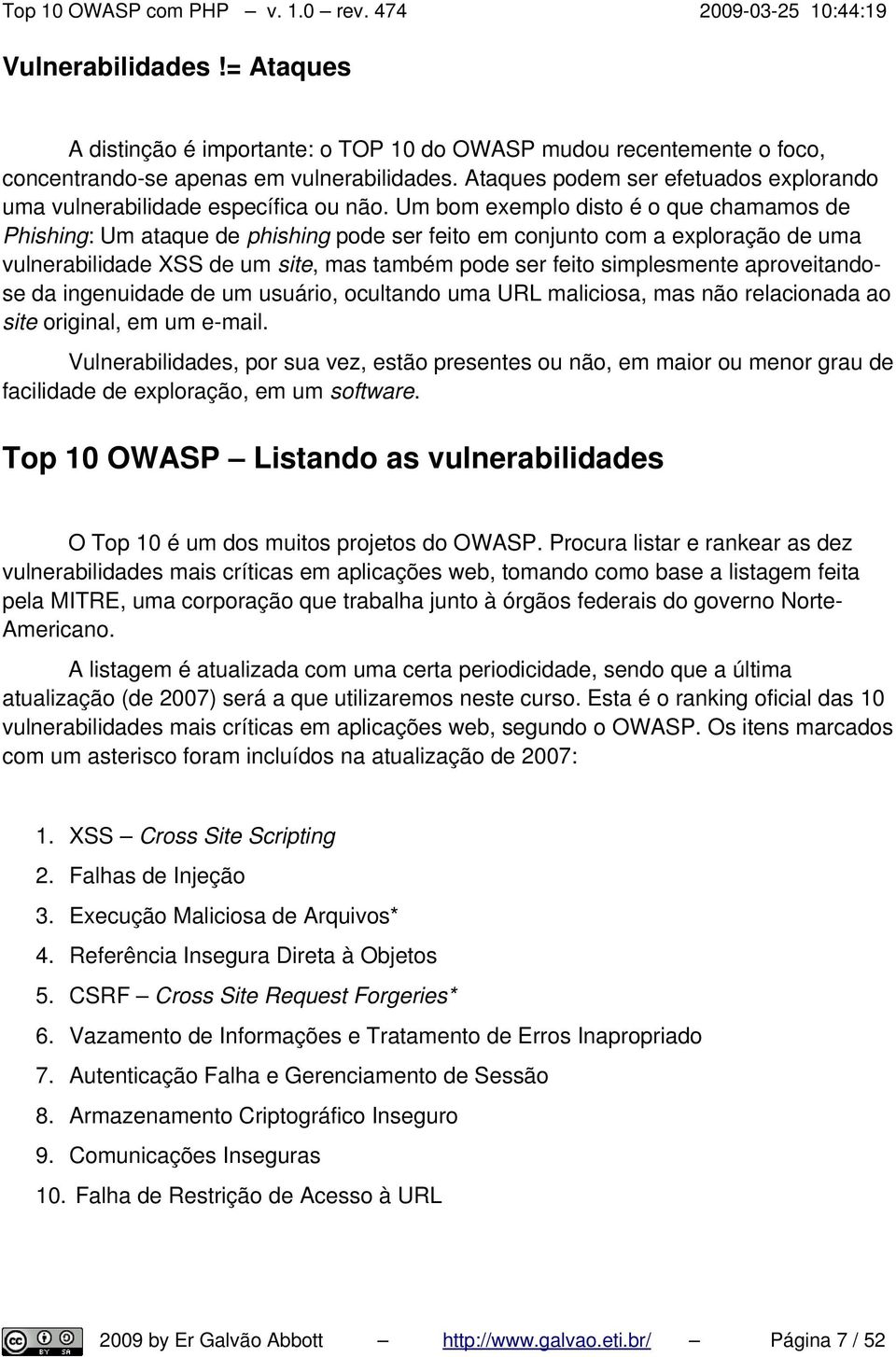 Um bom exemplo disto é o que chamamos de Phishing: Um ataque de phishing pode ser feito em conjunto com a exploração de uma vulnerabilidade XSS de um site, mas também pode ser feito simplesmente