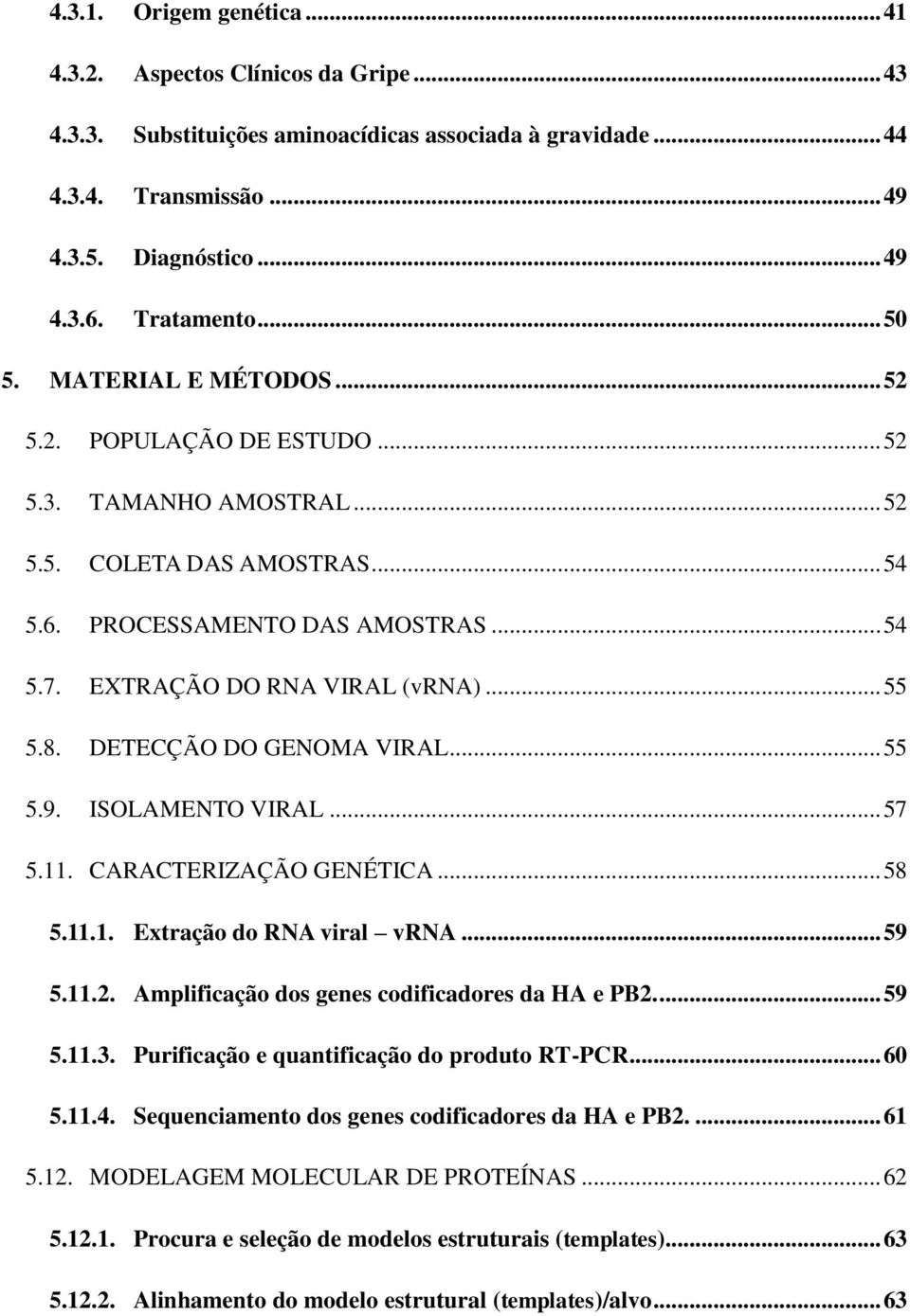 .. 55 5.8. DETECÇÃO DO GENOMA VIRAL... 55 5.9. ISOLAMENTO VIRAL... 57 5.11. CARACTERIZAÇÃO GENÉTICA... 58 5.11.1. Extração do RNA viral vrna... 59 5.11.2.