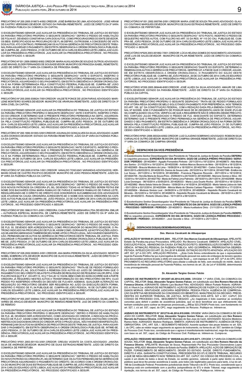 O SEGUINTE DESPACHO: DEFIRO O PEDIDO DE HABILITAÇÃO DE FOLHA 67, DEVENDO CONSTAR NA CAPA DOS AUTOS, COMO PROCURADORES DO ENTE DEVEDOR, OS BEIS. ESPECIFICADOS NA PROCURAÇÃO DE FL.68.