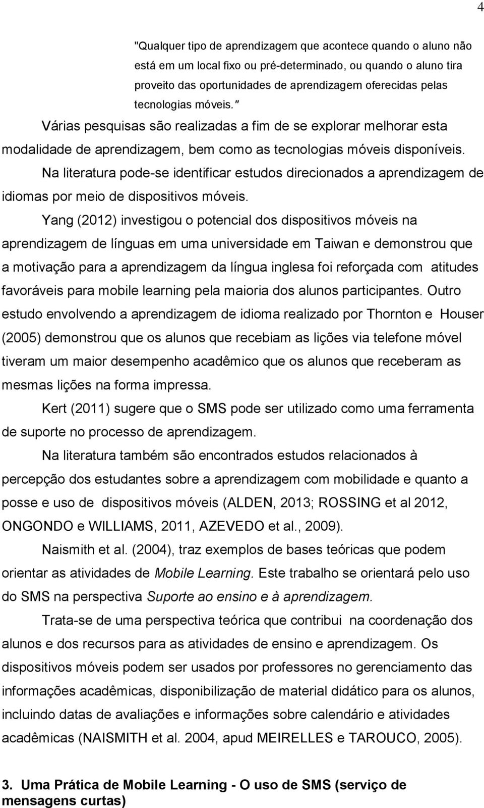 Na literatura pode-se identificar estudos direcionados a aprendizagem de idiomas por meio de dispositivos móveis.