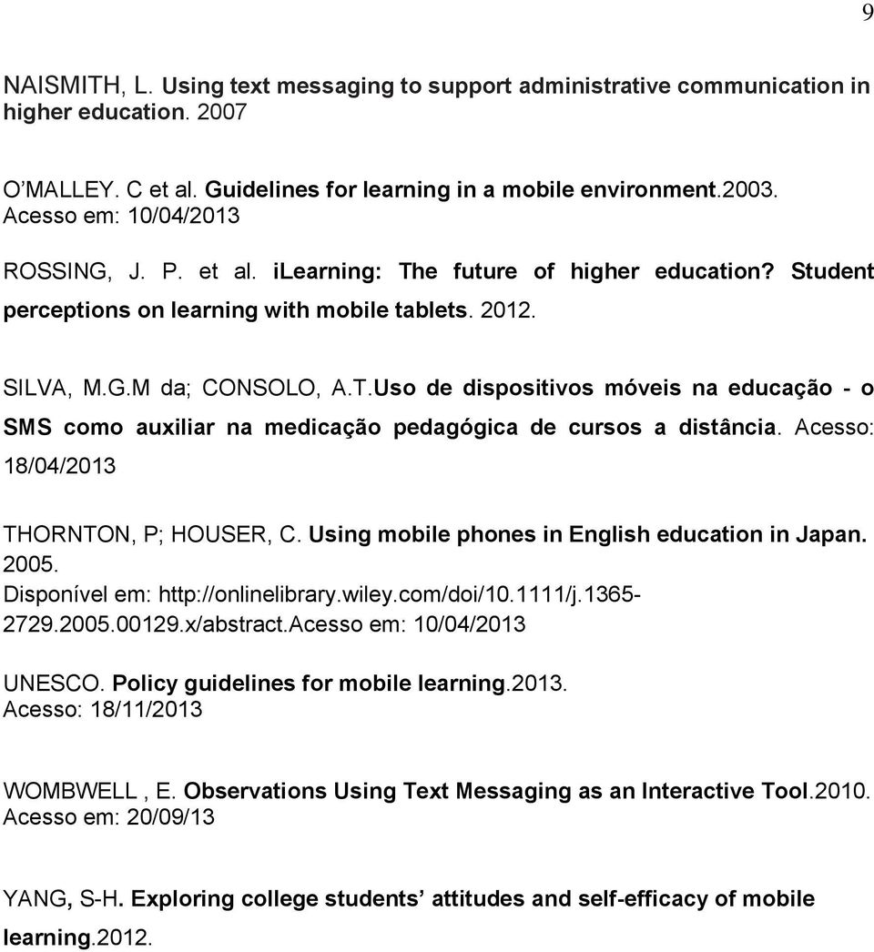 Acesso: 18/04/2013 THORNTON, P; HOUSER, C. Using mobile phones in English education in Japan. 2005. Disponível em: http://onlinelibrary.wiley.com/doi/10.1111/j.1365-2729.2005.00129.x/abstract.