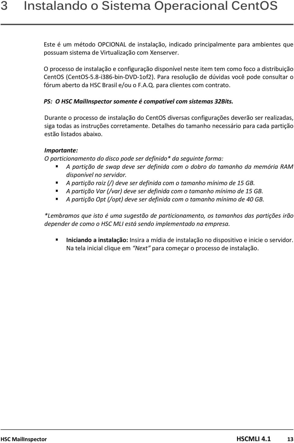 Para resolução de dúvidas você pode consultar o fórum aberto da HSC Brasil e/ou o F.A.Q. para clientes com contrato. PS: O HSC MailInspector somente é compatível com sistemas 32Bits.