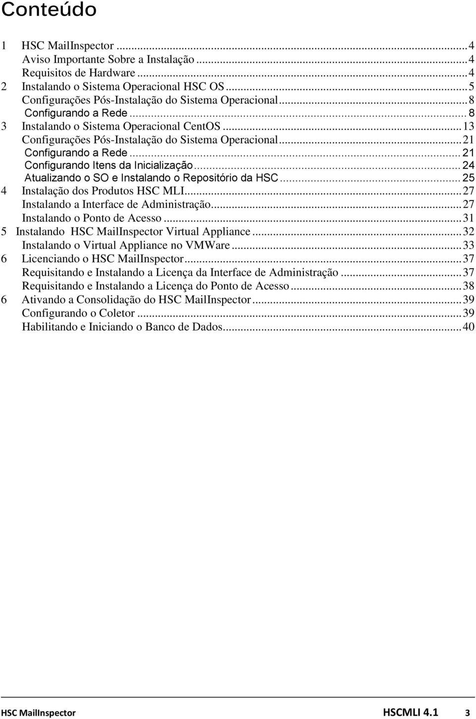 .. 24 Atualizando o SO e Instalando o Repositório da HSC... 25 4 Instalação dos Produtos HSC MLI... 27 Instalando a Interface de Administração... 27 Instalando o Ponto de Acesso.