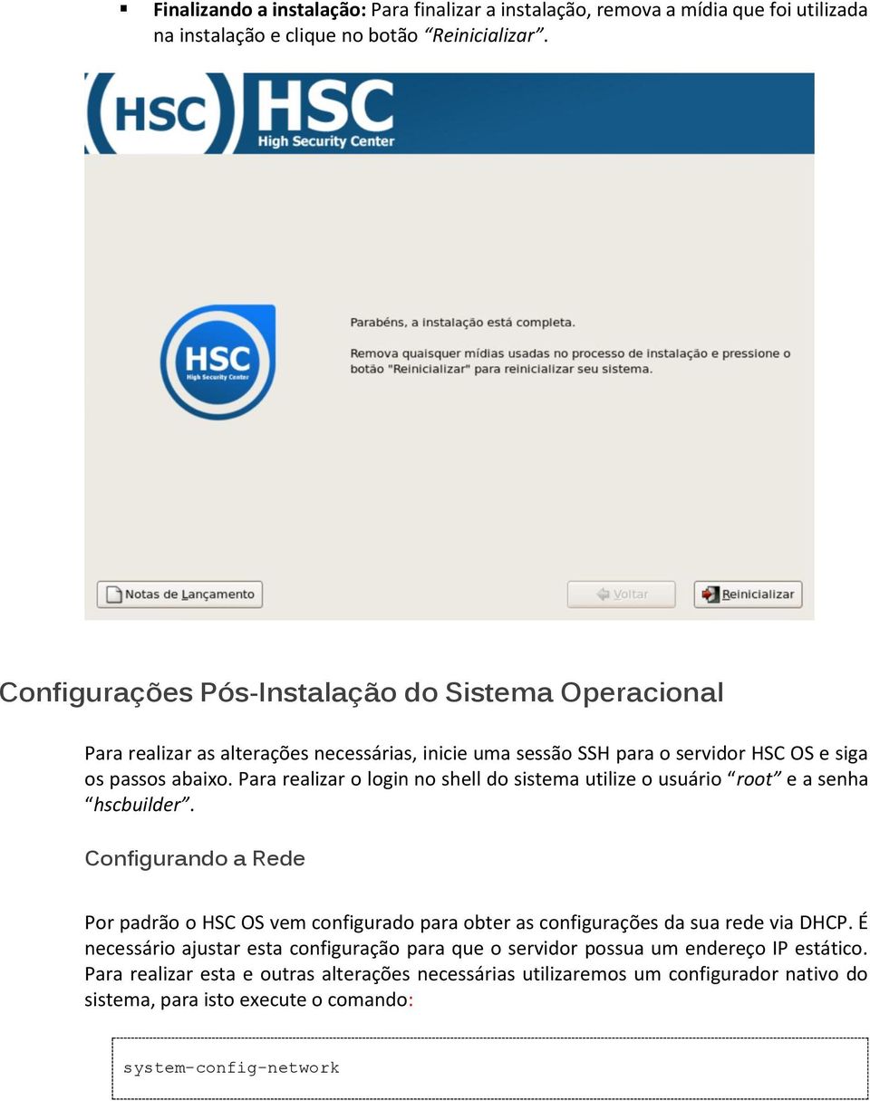 Para realizar o login no shell do sistema utilize o usuário root e a senha hscbuilder.