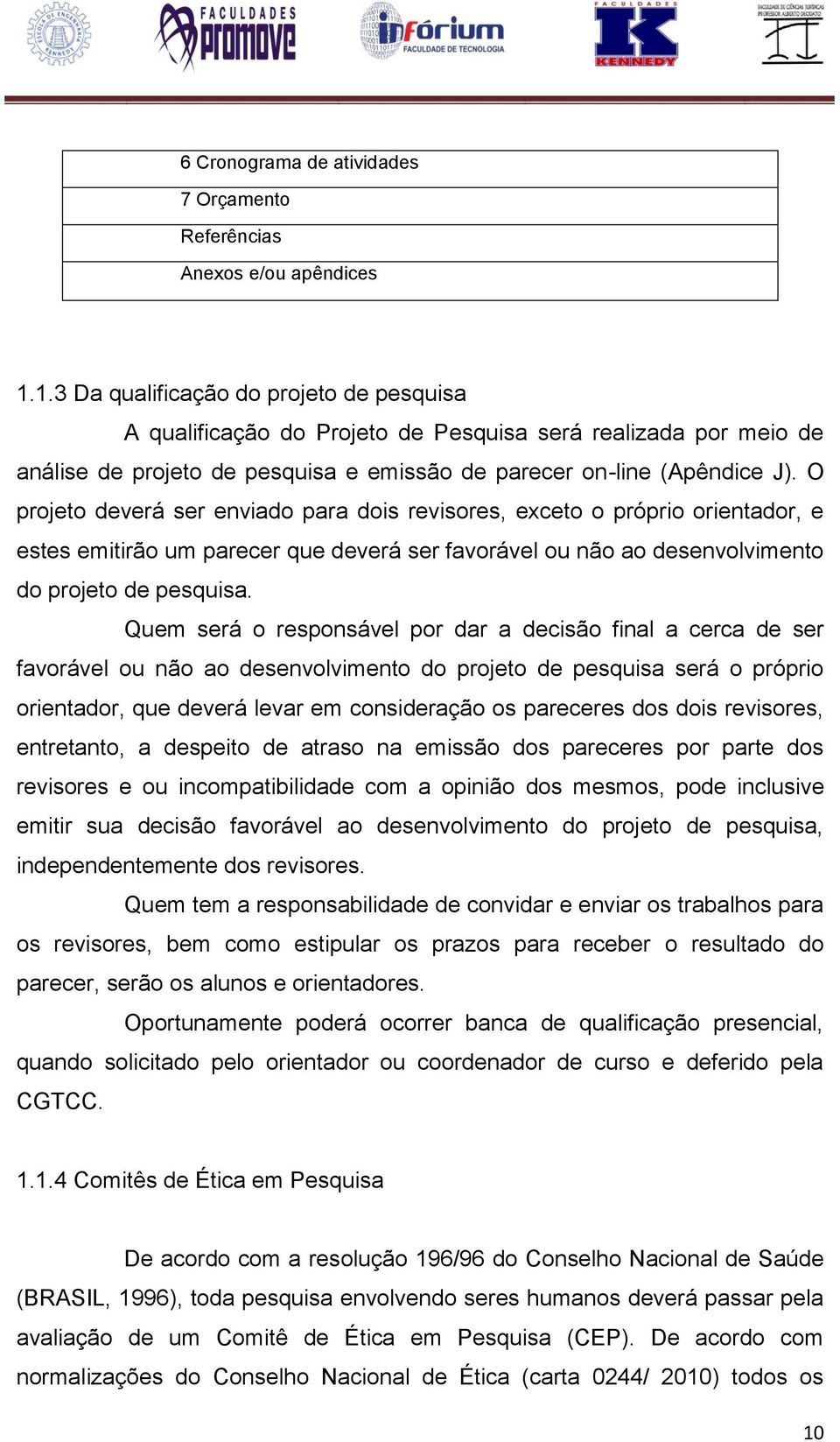 O projeto deverá ser enviado para dois revisores, exceto o próprio orientador, e estes emitirão um parecer que deverá ser favorável ou não ao desenvolvimento do projeto de pesquisa.