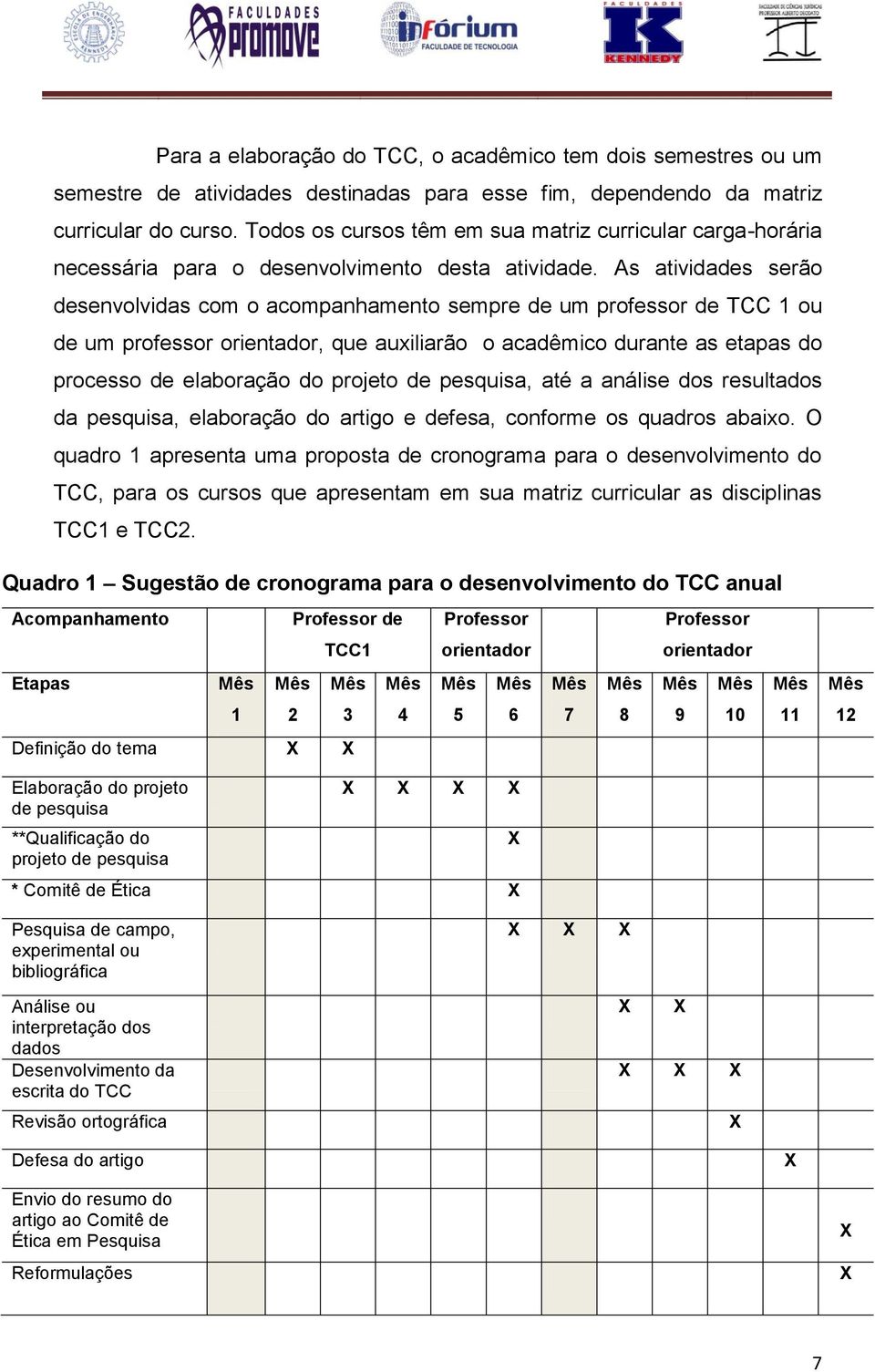 As atividades serão desenvolvidas com o acompanhamento sempre de um professor de TCC 1 ou de um professor orientador, que auxiliarão o acadêmico durante as etapas do processo de elaboração do projeto