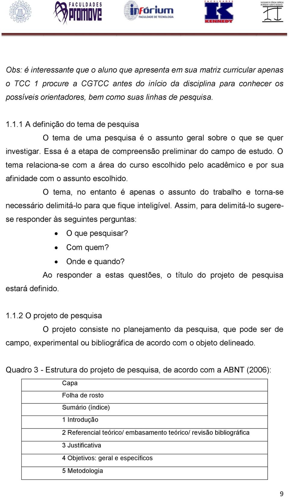 O tema relaciona-se com a área do curso escolhido pelo acadêmico e por sua afinidade com o assunto escolhido.