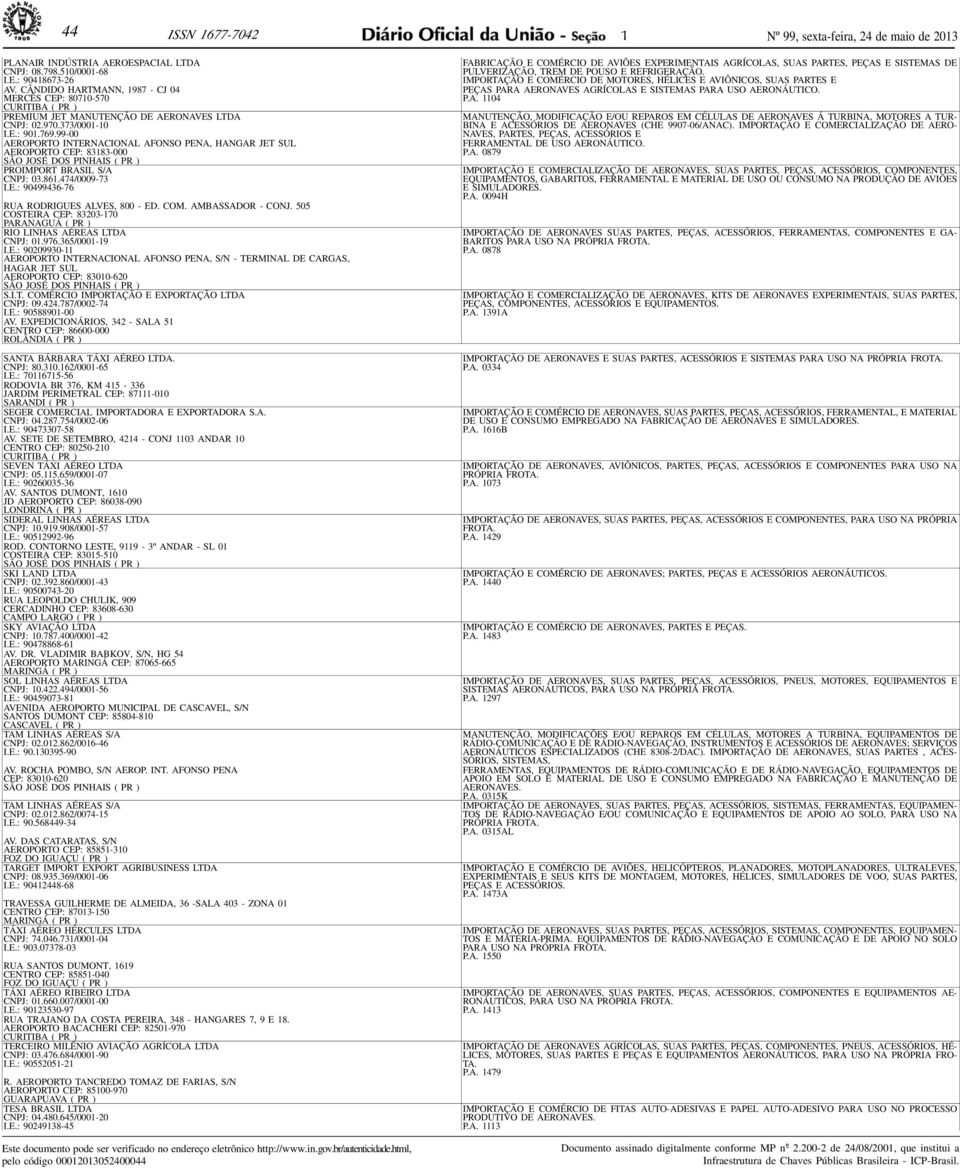 99-00 AEROPORTO INTERNACIONAL AFONSO PENA, HANGAR JET SUL AEROPORTO CEP: 83183-000 SÃO JOSÉ DOS PINHAIS ( PR ) PROIMPORT BRASIL S/A CNPJ: 03.861.474/0009-73 I.E.: 90499436-76 RUA RODRIGUES ALVES, 800 - ED.