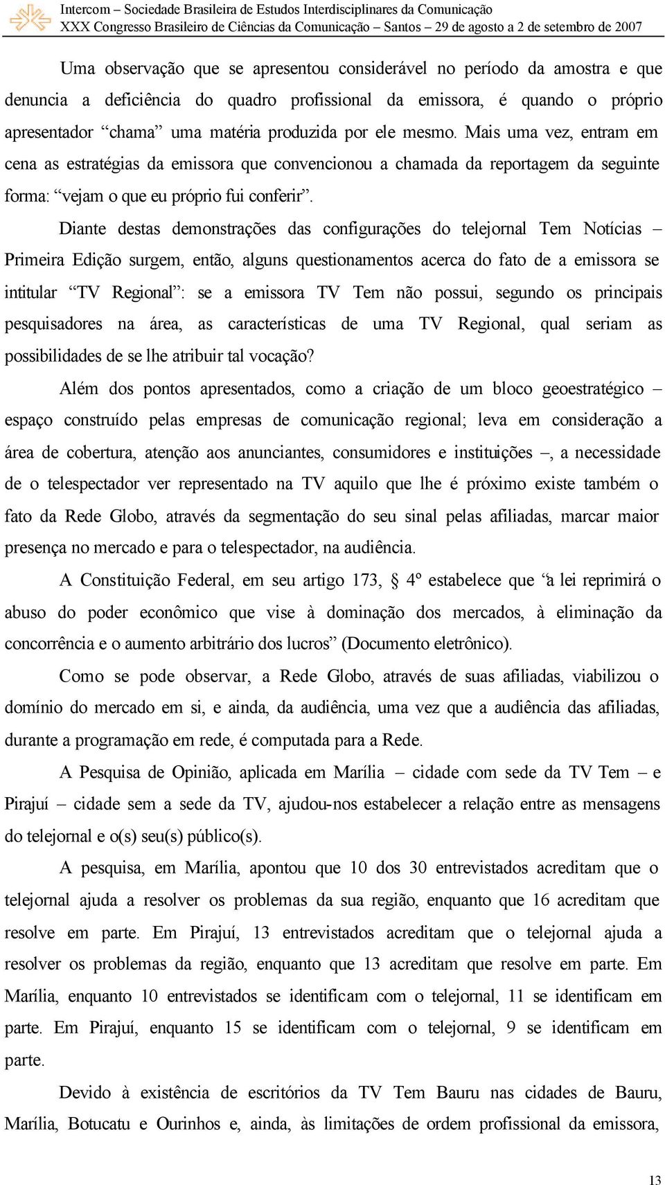 Diante destas demonstrações das configurações do telejornal Tem Notícias Primeira Edição surgem, então, alguns questionamentos acerca do fato de a emissora se intitular TV Regional : se a emissora TV