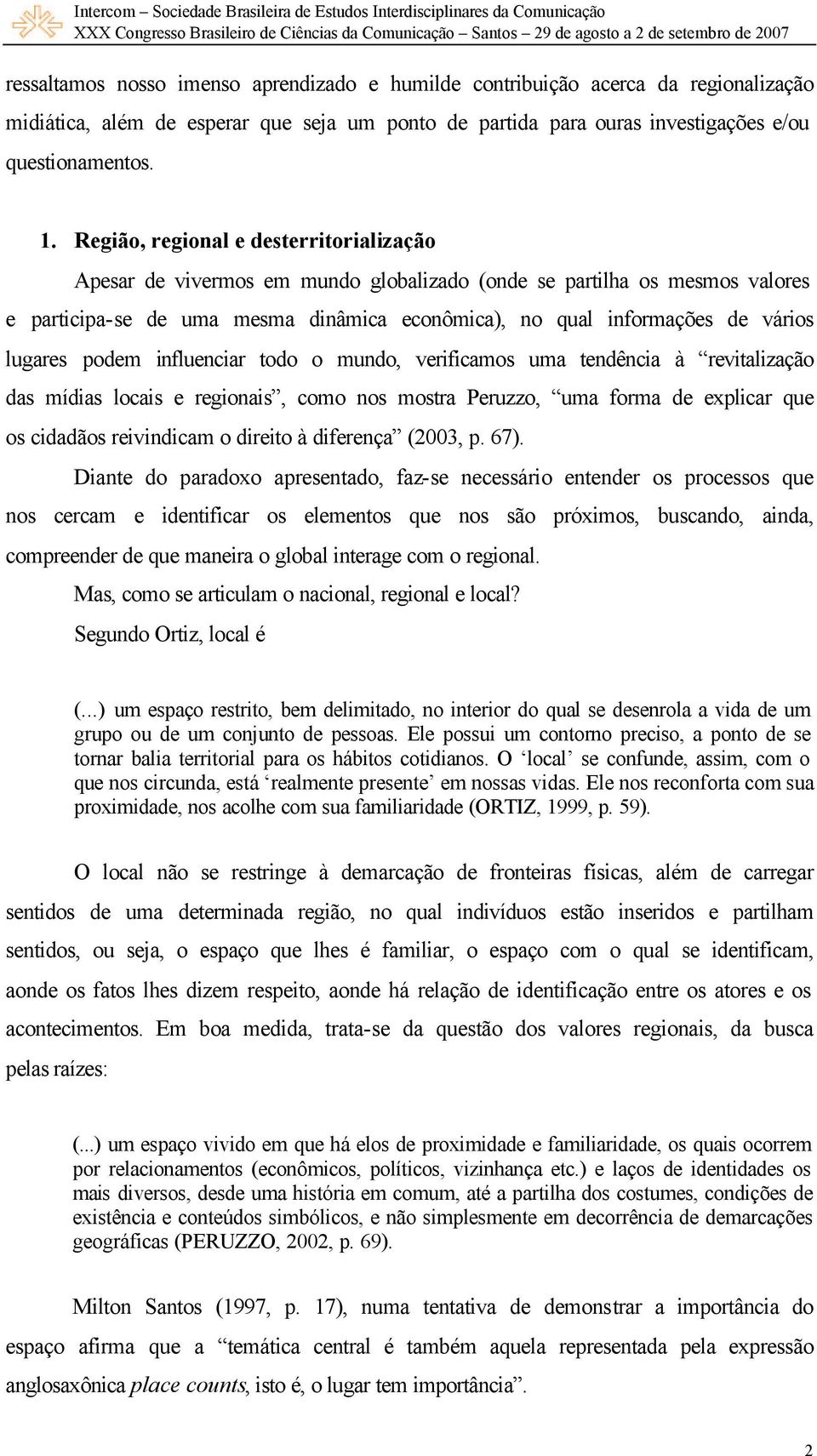 lugares podem influenciar todo o mundo, verificamos uma tendência à revitalização das mídias locais e regionais, como nos mostra Peruzzo, uma forma de explicar que os cidadãos reivindicam o direito à