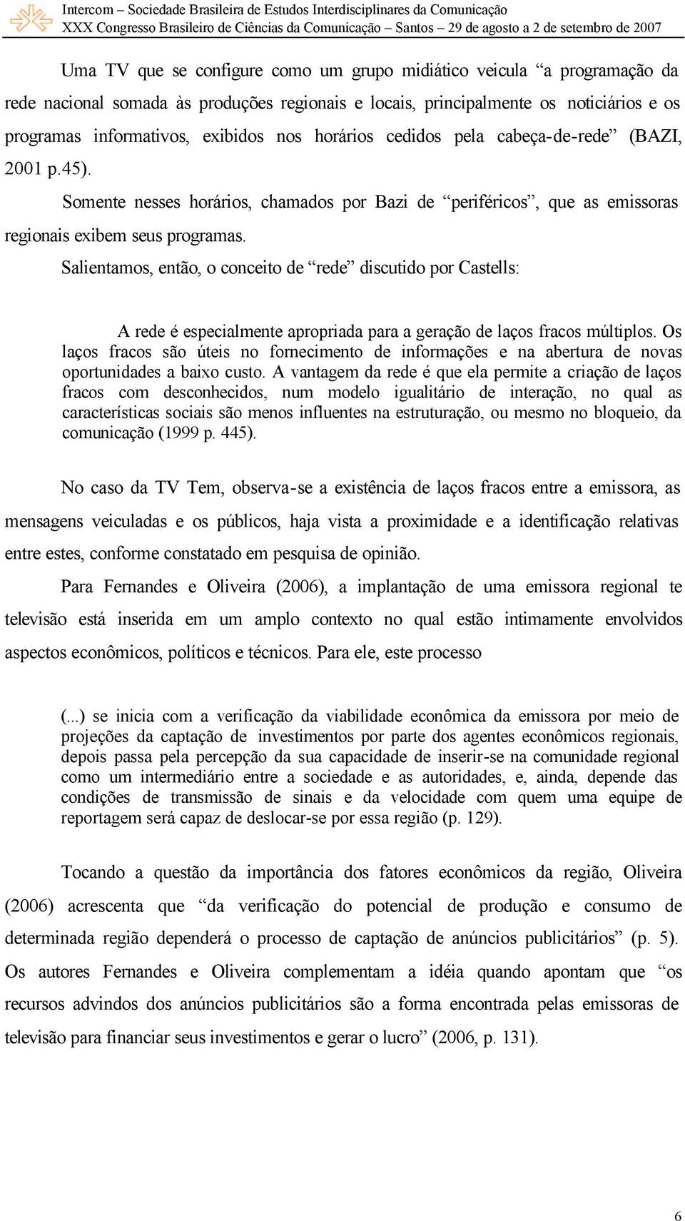 Salientamos, então, o conceito de rede discutido por Castells: A rede é especialmente apropriada para a geração de laços fracos múltiplos.