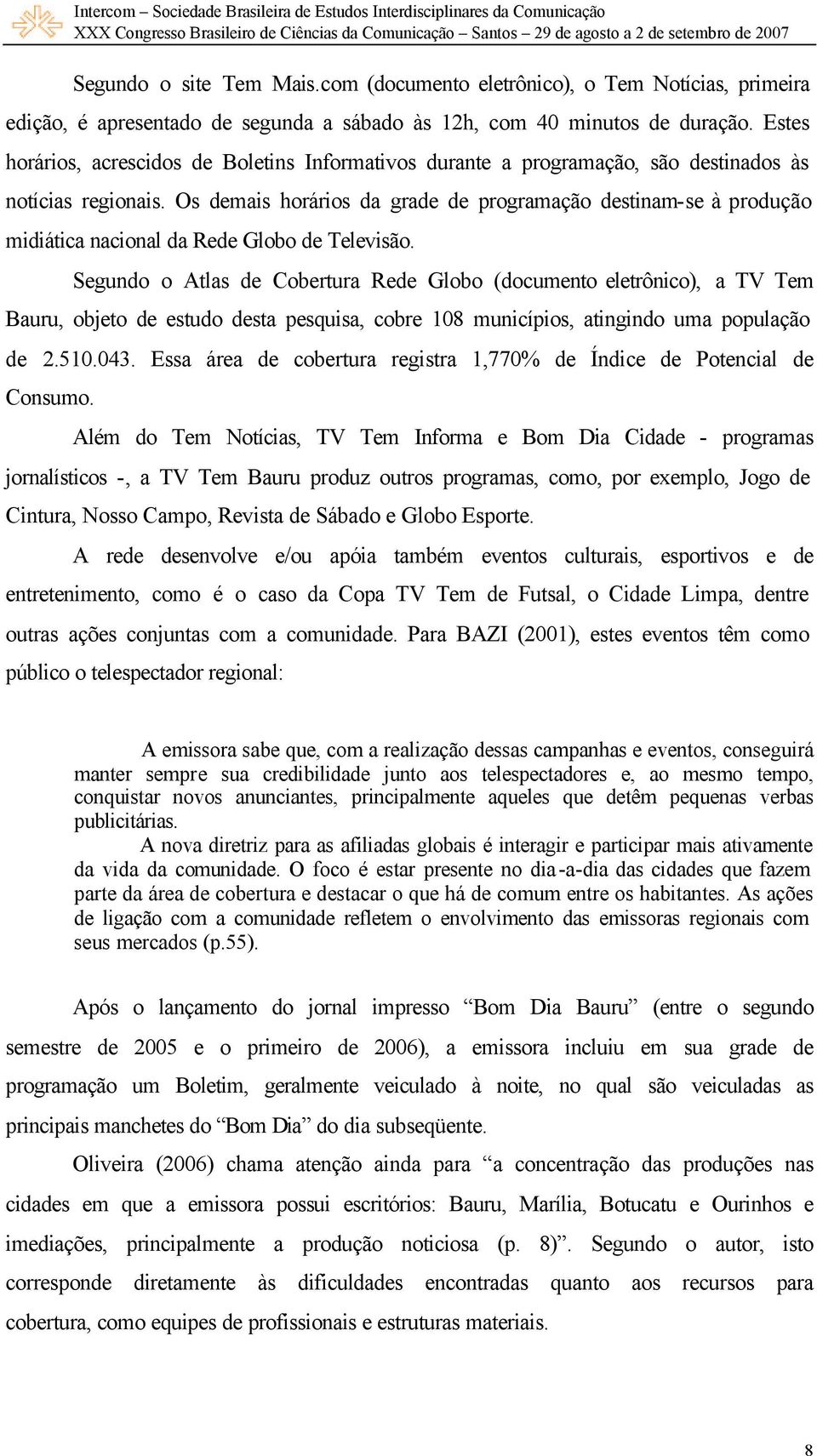 Os demais horários da grade de programação destinam-se à produção midiática nacional da Rede Globo de Televisão.