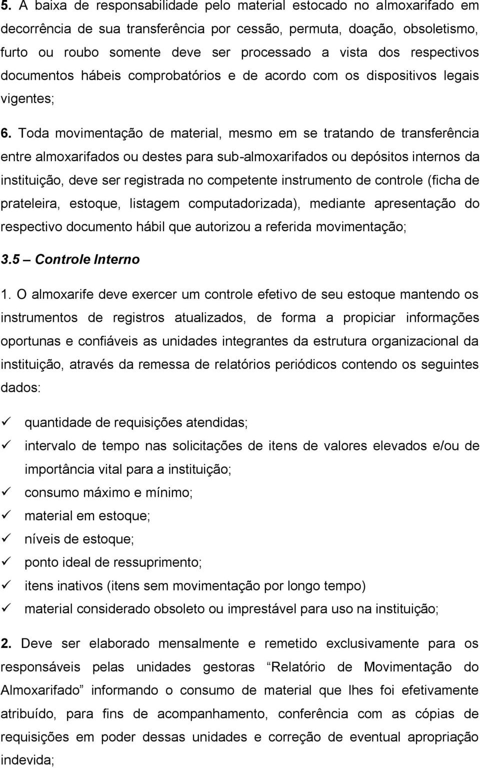 Toda movimentação de material, mesmo em se tratando de transferência entre almoxarifados ou destes para sub-almoxarifados ou depósitos internos da instituição, deve ser registrada no competente