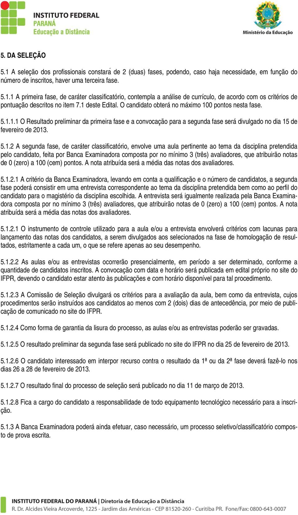 5.1.2 A segunda fase, de caráter classificatório, envolve uma aula pertinente ao tema da disciplina pretendida pelo candidato, feita por Banca Examinadora composta por no mínimo 3 (três) avaliadores,