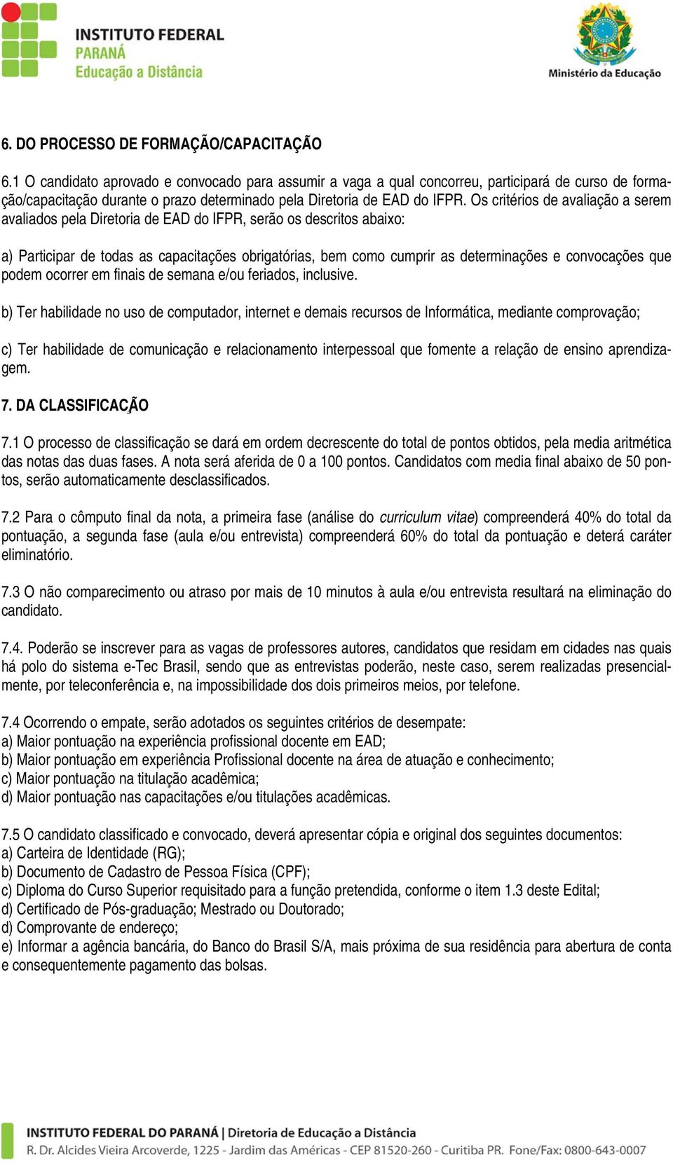 Os critérios de avaliação a serem avaliados pela Diretoria de EAD do IFPR, serão os descritos abaixo: a) Participar de todas as capacitações obrigatórias, bem como cumprir as determinações e