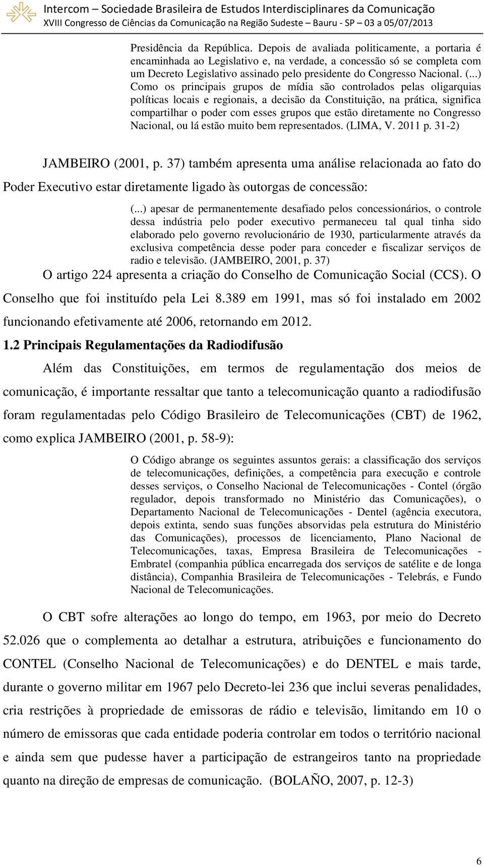 ..) Como os principais grupos de mídia são controlados pelas oligarquias políticas locais e regionais, a decisão da Constituição, na prática, significa compartilhar o poder com esses grupos que estão