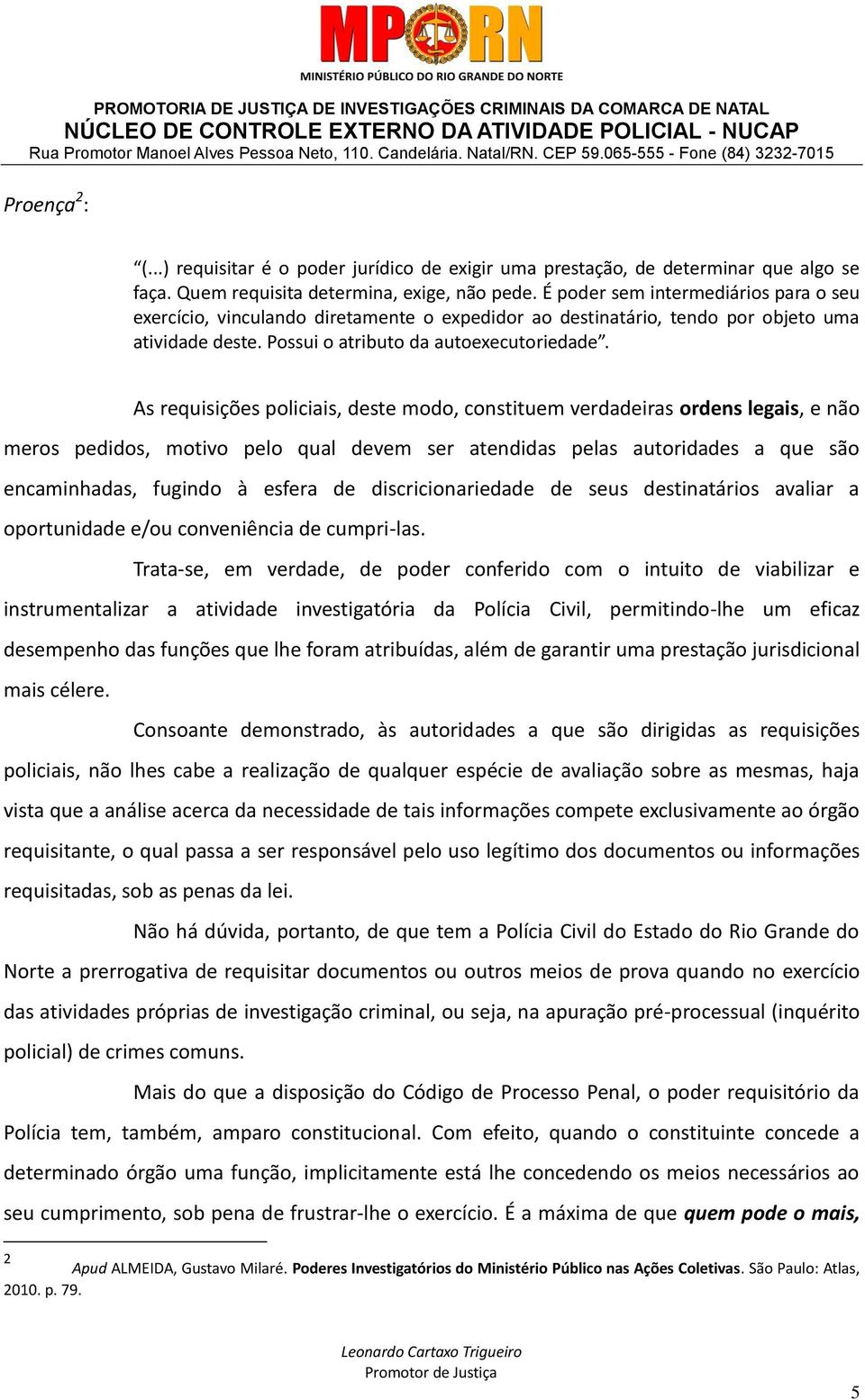 As requisições policiais, deste modo, constituem verdadeiras ordens legais, e não meros pedidos, motivo pelo qual devem ser atendidas pelas autoridades a que são encaminhadas, fugindo à esfera de