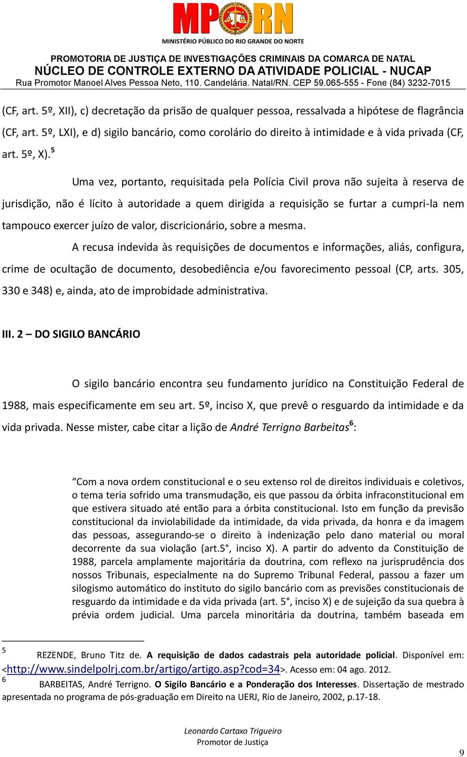 5 Uma vez, portanto, requisitada pela Polícia Civil prova não sujeita à reserva de jurisdição, não é lícito à autoridade a quem dirigida a requisição se furtar a cumpri-la nem tampouco exercer juízo