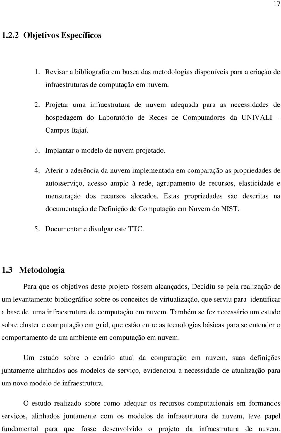 Aferir a aderência da nuvem implementada em comparação as propriedades de autosserviço, acesso amplo à rede, agrupamento de recursos, elasticidade e mensuração dos recursos alocados.