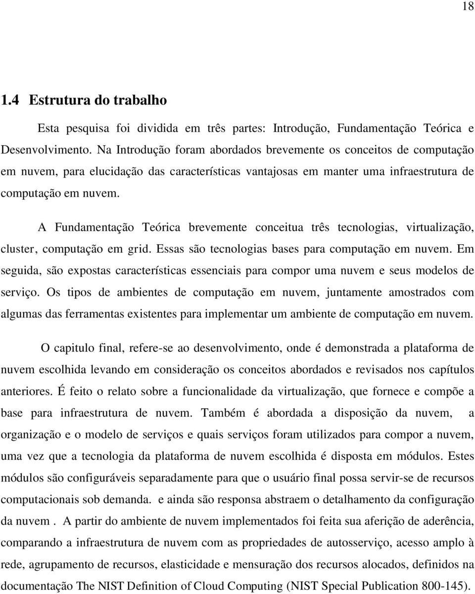 A Fundamentação Teórica brevemente conceitua três tecnologias, virtualização, cluster, computação em grid. Essas são tecnologias bases para computação em nuvem.