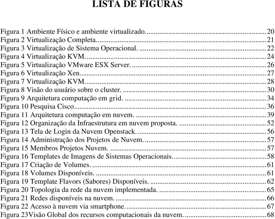 ... 30 Figura 9 Arquitetura computação em grid.... 34 Figura 10 Pesquisa Cisco... 36 Figura 11 Arquitetura computação em nuvem.... 39 Figura 12 Organização da Infraestrutura em nuvem proposta.