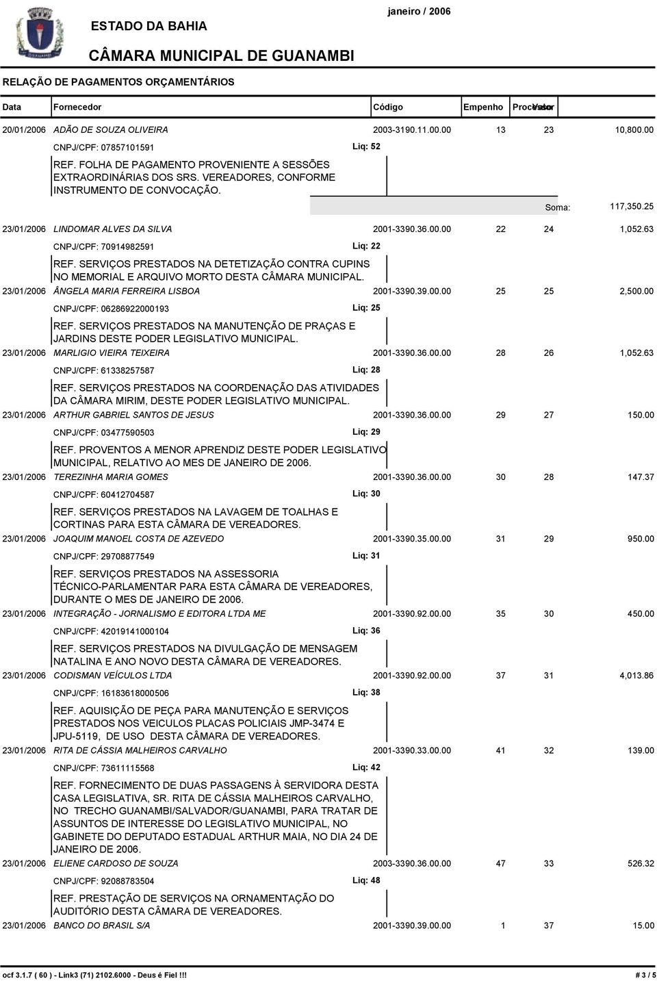SERVIÇOS PRESTADOS NA DETETIZAÇÃO CONTRA CUPINS NO MEMORIAL E ARQUIVO MORTO DESTA CÂMARA MUNICIPAL. 23/01/2006 ÂNGELA MARIA FERREIRA LISBOA 2001-3390.39.00.00 25 25 CNPJ/CPF: 06286922000193 Liq: 25 REF.
