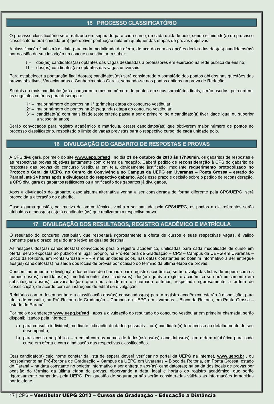 A classificação final será distinta para cada modalidade de oferta, de acordo com as opções declaradas dos(as) candidatos(as) por ocasião de sua inscrição no concurso vestibular, a saber: I dos(as)