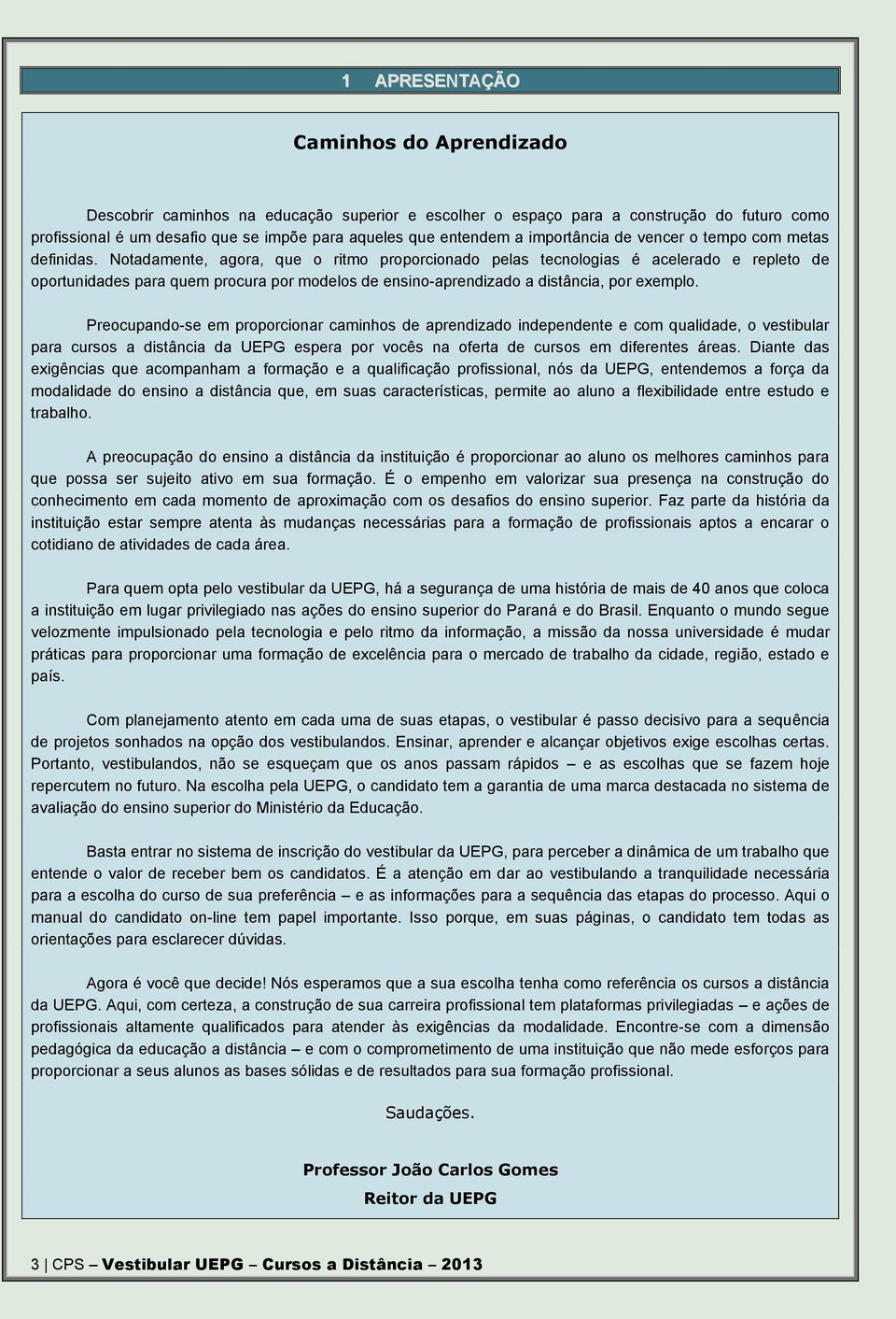 Notadamente, agora, que o ritmo proporcionado pelas tecnologias é acelerado e repleto de oportunidades para quem procura por modelos de ensino-aprendizado a distância, por exemplo.