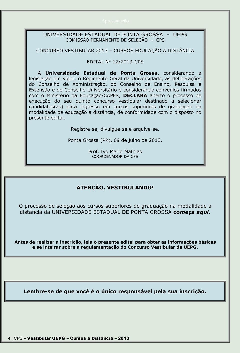 considerando convênios firmados com o Ministério da Educação/CAPES, DECLARA aberto o processo de execução do seu quinto concurso vestibular destinado a selecionar candidatos(as) para ingresso em