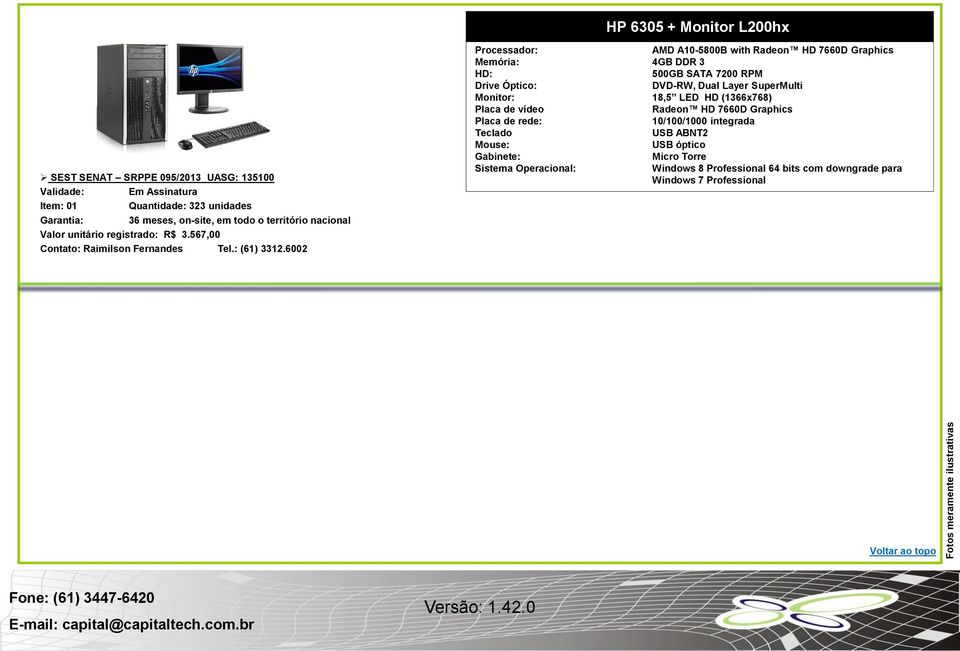 6002 AMD A10-5800B with Radeon HD 7660D Graphics Memória: 4GB DDR 3 HD: 500GB SATA 7200 RPM Drive Óptico: DVD-RW, Dual Layer SuperMulti Monitor: 18,5 LED HD