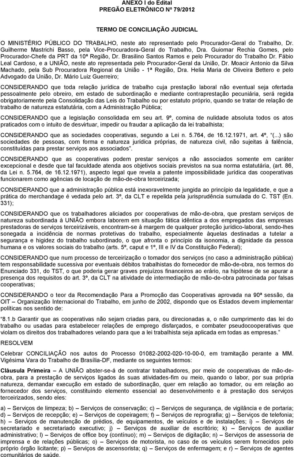 Fábio Leal Cardoso, e a UNIÃO, neste ato representada pelo Procurador-Geral da União, Dr. Moacir Antonio da Silva Machado, pela Sub Procuradora Regional da União - 1ª Região, Dra.