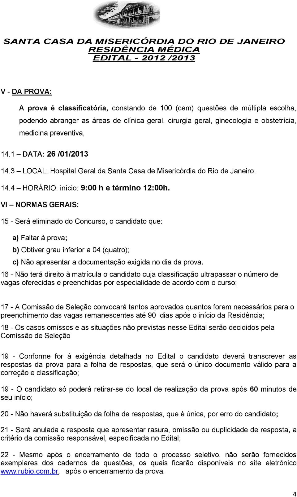 VI NORMAS GERAIS: 15 - Será eliminado do Concurso, o candidato que: a) Faltar à prova; b) Obtiver grau inferior a 04 (quatro); c) Não apresentar a documentação exigida no dia da prova.